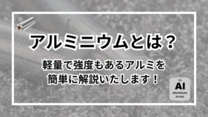 アルミニウムとは?金属?軽量で強度もあるアルミを簡単に解説いたします!