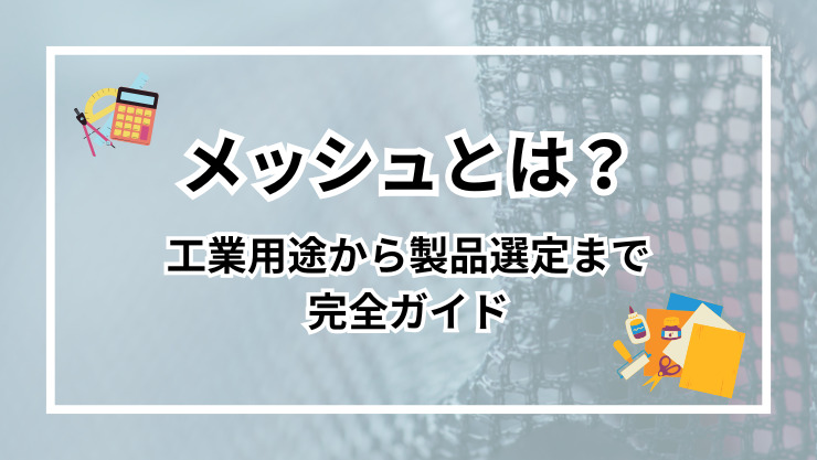 メッシュとは？工業用途から製品選定まで完全ガイド