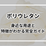 ポリウレタンとは？身近な用途と特徴がわかる完全ガイド