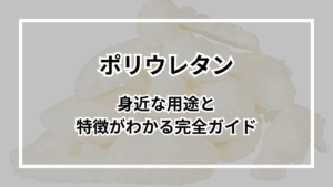 ポリウレタンとは?身近な用途と特徴がわかる完全ガイド