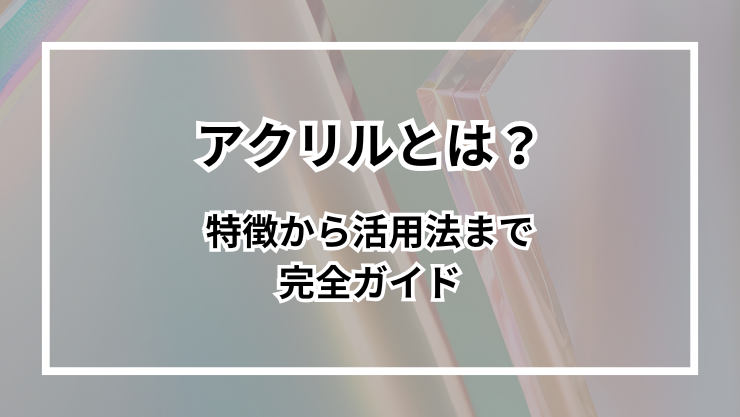 アクリルとは? 特徴から活用法まで完全ガイド