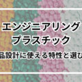 エンジニアリングプラスチックとは？製品設計に使える特性と選び方