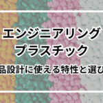 エンジニアリングプラスチックとは？製品設計に使える特性と選び方