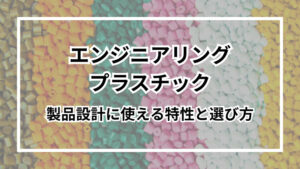 エンジニアリングプラスチックとは?製品設計に使える特性と選び方