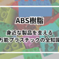 ABS樹脂とは？身近な製品を支える万能プラスチックの全知識