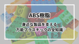 ABS樹脂とは?身近な製品を支える万能プラスチックの全知識