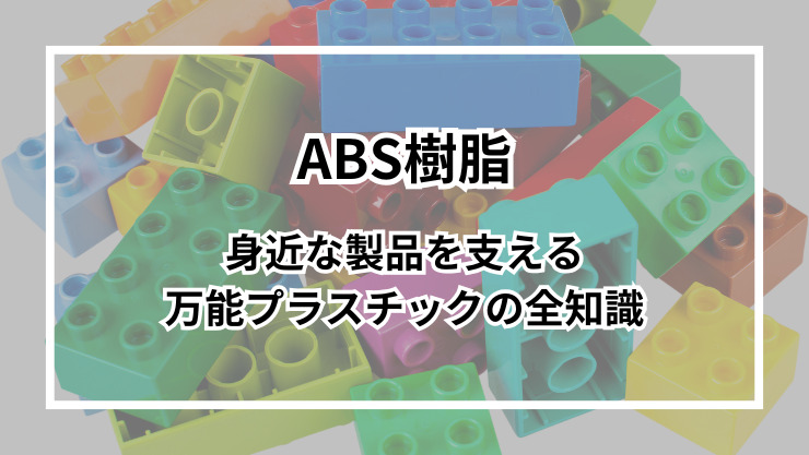 ABS樹脂とは？身近な製品を支える万能プラスチックの全知識